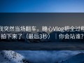 我突然当场翻车，糖心Vlog把全过程拍下来了（最后3秒）｜你会站谁？