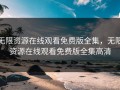 无限资源在线观看免费版全集，无限资源在线观看免费版全集高清