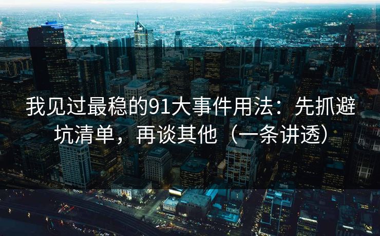 我见过最稳的91大事件用法:先抓避坑清单,再谈其他(一条讲透) 我见过最稳的91大事件用法:先抓避坑清单,再谈其他(一条讲透)