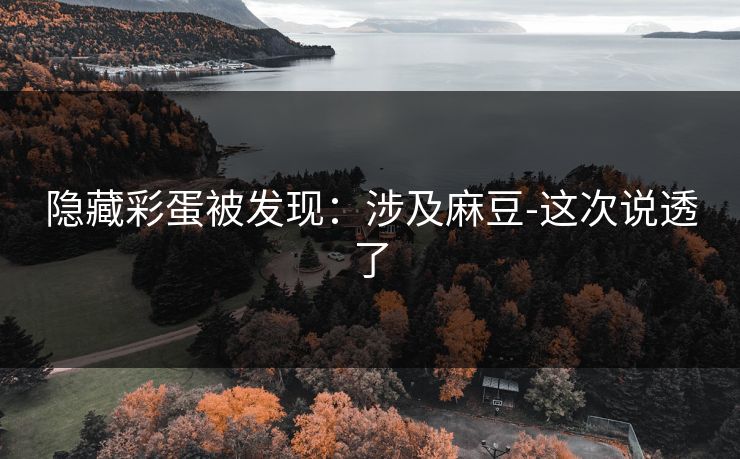 隐藏彩蛋被发现:涉及麻豆-这次说透了-第1张图片-黑料社APP官网 - 吃瓜爆料第一站 隐藏彩蛋被发现:涉及麻豆-这次说透了-第1张图片-黑料社APP官网 - 吃瓜爆料第一站