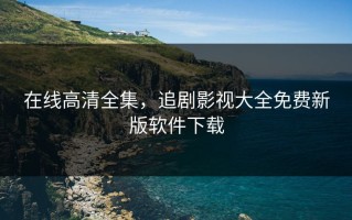 在线高清全集，追剧影视大全免费新版软件下载