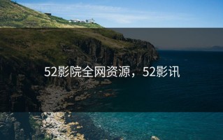 52影院全网资源，52影讯