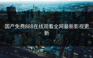 国产免费888在线观看全网最新影视更新