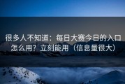 很多人不知道：每日大赛今日的入口怎么用？立刻能用（信息量很大）