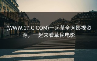 (WWW.17.C.COM)一起草全网影视资源，一起来看草民电影