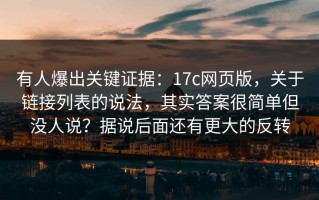 有人爆出关键证据：17c网页版，关于链接列表的说法，其实答案很简单但没人说？据说后面还有更大的反转
