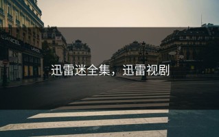 迅雷迷全集，迅雷视剧