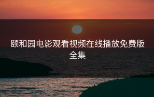 颐和园电影观看视频在线播放免费版全集