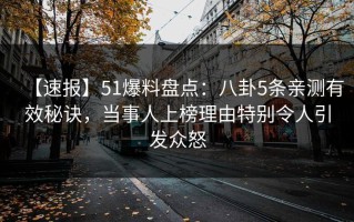 【速报】51爆料盘点：八卦5条亲测有效秘诀，当事人上榜理由特别令人引发众怒