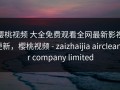 樱桃视频 大全免费观看全网最新影视更新，樱桃视频 - zaizhaijia aircleaner company limited