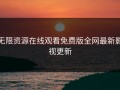 无限资源在线观看免费版全网最新影视更新