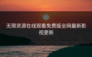 无限资源在线观看免费版全网最新影视更新