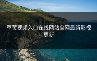 草莓视频入口在线网站全网最新影视更新