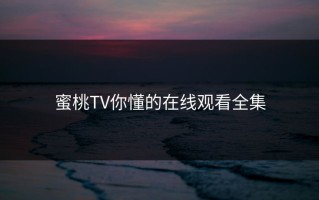 蜜桃TV你懂的在线观看全集