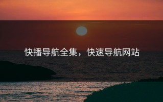 快播导航全集，快速导航网站