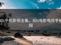 80s手机影视全集，80s电影电视手机网