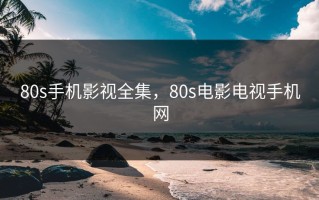 80s手机影视全集，80s电影电视手机网