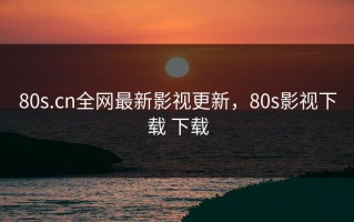 80s.cn全网最新影视更新，80s影视下载 下载