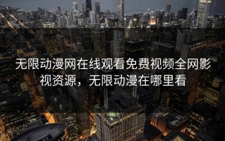 无限动漫网在线观看免费视频全网影视资源，无限动漫在哪里看