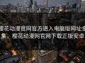 樱花动漫官网官方进入电脑版网址全集，樱花动漫网官网下载正版安卓