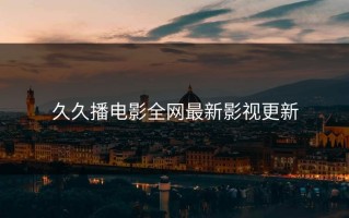 久久播电影全网最新影视更新