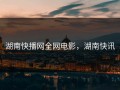 湖南快播网全网电影，湖南快讯