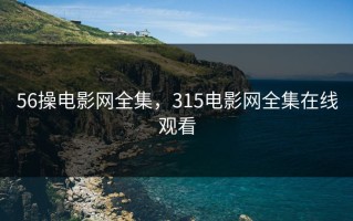 56操电影网全集，315电影网全集在线观看