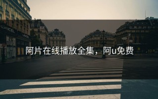 阿片在线播放全集，阿u免费