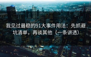 我见过最稳的91大事件用法：先抓避坑清单，再谈其他（一条讲透）