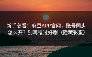 新手必看：麻豆APP官网，账号同步怎么开？别再错过好剧（隐藏彩蛋）