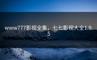 www777影视全集，七七影视大全1.9.5