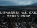 成人影片免费观看777全集，成人影片免费观看777全集网站