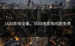 1688影视全集，1688电影电视剧免费