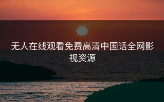 无人在线观看免费高清中国话全网影视资源