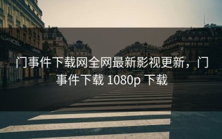 门事件下载网全网最新影视更新，门事件下载 1080p 下载