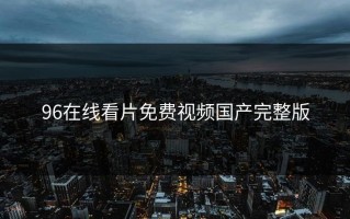 96在线看片免费视频国产完整版