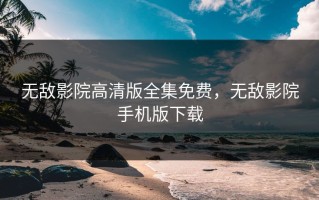 无敌影院高清版全集免费，无敌影院手机版下载