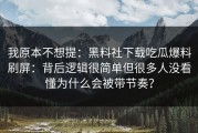 我原本不想提：黑料社下载吃瓜爆料刷屏：背后逻辑很简单但很多人没看懂为什么会被带节奏？