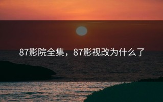 87影院全集，87影视改为什么了