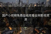 国产小视频免费在线观看全网影视资源