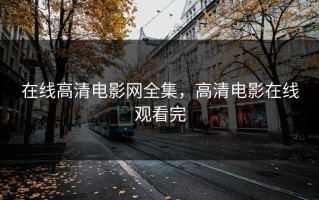 在线高清电影网全集，高清电影在线观看完