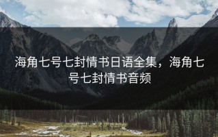 海角七号七封情书日语全集，海角七号七封情书音频