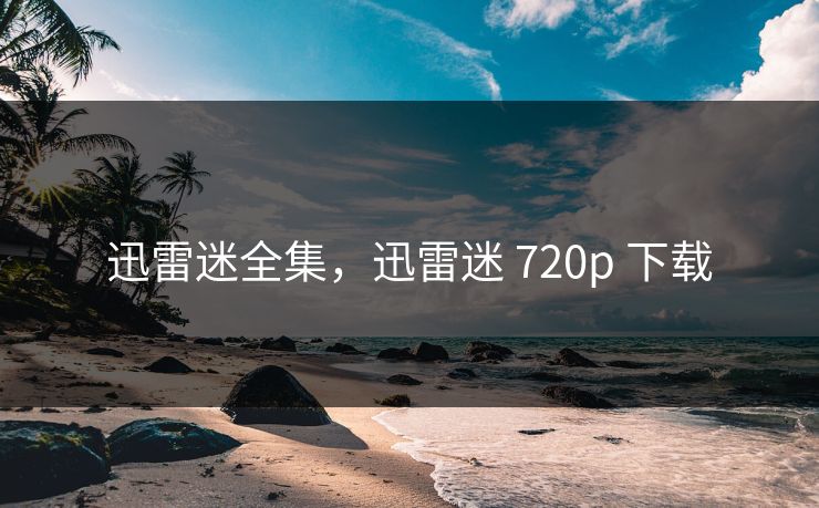 迅雷迷全集,迅雷迷 720p 下载-第1张图片-黑料社APP官网 - 吃瓜爆料第一站 迅雷迷全集,迅雷迷 720p 下载-第1张图片-黑料社APP官网 - 吃瓜爆料第一站