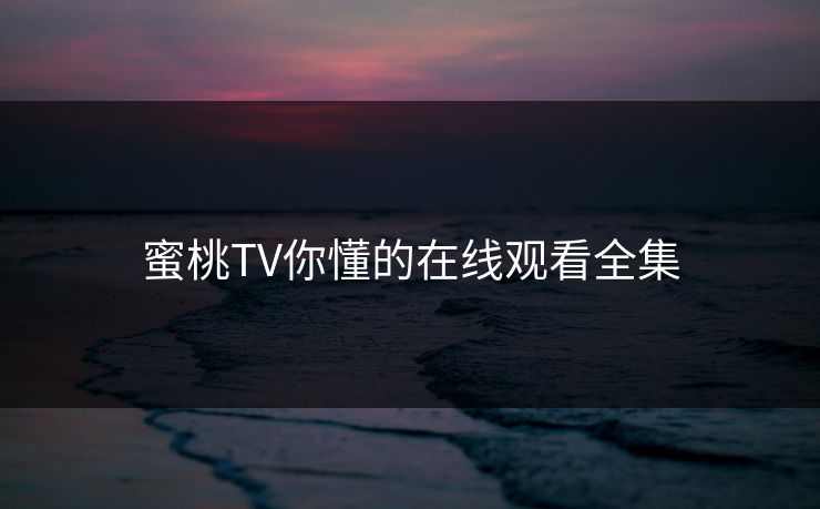 蜜桃TV你懂的在线观看全集-第1张图片-黑料社APP官网 - 吃瓜爆料第一站 蜜桃TV你懂的在线观看全集-第1张图片-黑料社APP官网 - 吃瓜爆料第一站