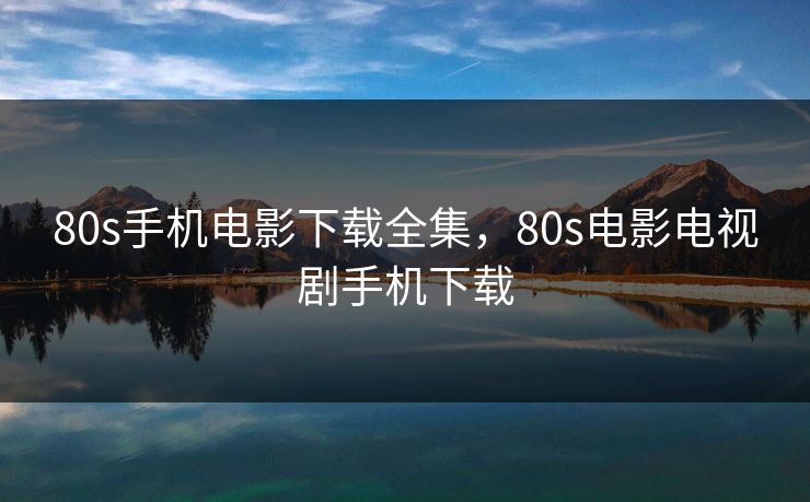 80s手机电影下载全集，80s电影电视剧手机下载-第1张图片-黑料社APP官网 - 吃瓜爆料第一站