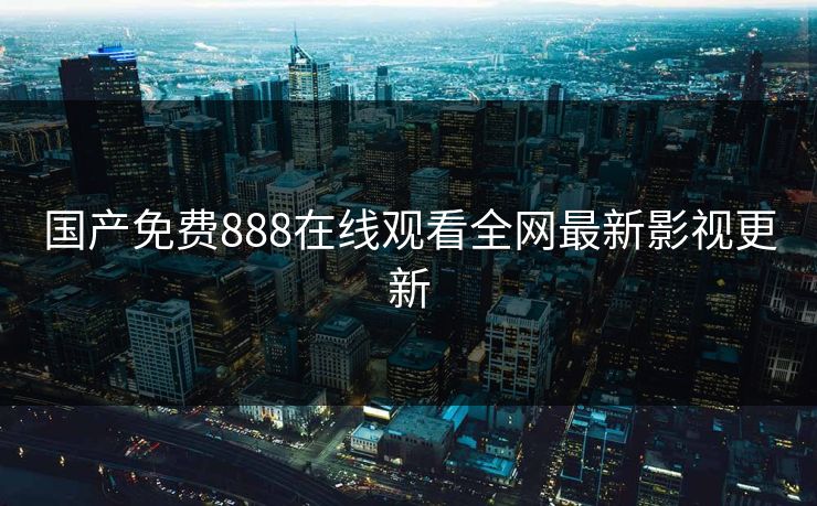 国产免费888在线观看全网最新影视更新-第1张图片-黑料社APP官网 - 吃瓜爆料第一站 国产免费888在线观看全网最新影视更新-第1张图片-黑料社APP官网 - 吃瓜爆料第一站