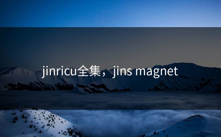 jinricu全集,jins magnet-第1张图片-黑料社APP官网 - 吃瓜爆料第一站 jinricu全集,jins magnet-第1张图片-黑料社APP官网 - 吃瓜爆料第一站