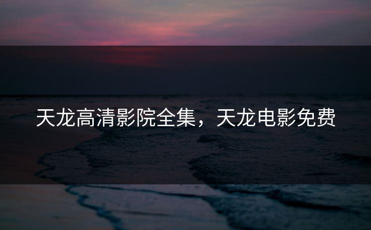 天龙高清影院全集,天龙电影免费-第1张图片-黑料社APP官网 - 吃瓜爆料第一站 天龙高清影院全集,天龙电影免费-第1张图片-黑料社APP官网 - 吃瓜爆料第一站