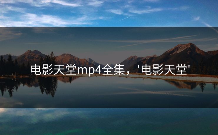 电影天堂mp4全集，'电影天堂'-第1张图片-黑料社APP官网 - 吃瓜爆料第一站