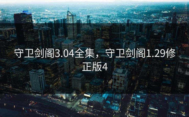 守卫剑阁3.04全集，守卫剑阁1.29修正版4-第1张图片-黑料社APP官网 - 吃瓜爆料第一站